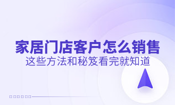 家居門店客戶怎么銷售？這些方法和秘笈看完就知道