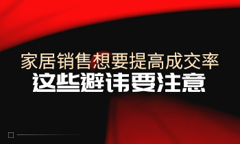 家居銷售想要提高成交率，這些避諱要注意