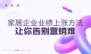 家居企業(yè)業(yè)績上漲方法，讓你告別營銷難