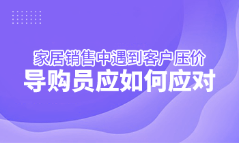 家居銷售中遇到客戶壓價(jià)，導(dǎo)購(gòu)員應(yīng)如何應(yīng)對(duì)？