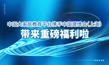 大家居教育平臺(tái)攜手中國(guó)建博會(huì)（上海）帶來(lái)重磅福利啦！