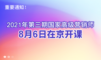 重要通知！2021年第三期高級營銷師8月6日在京開課