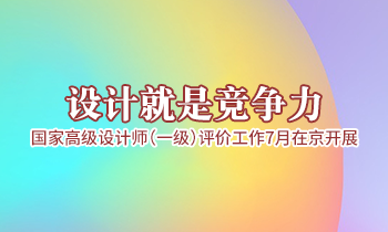 設(shè)計就是競爭力，高級設(shè)計師（一級）評價工作7月在京開展