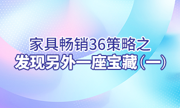 【家具經(jīng)銷商培訓(xùn)】家具暢銷36策略之：發(fā)現(xiàn)另外一座寶藏（一）