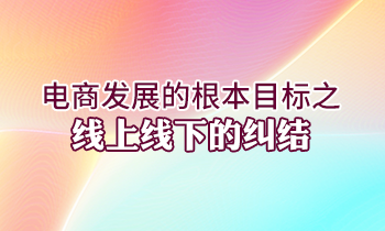 電商發(fā)展的根本目標(biāo)之線上線下的糾結(jié)